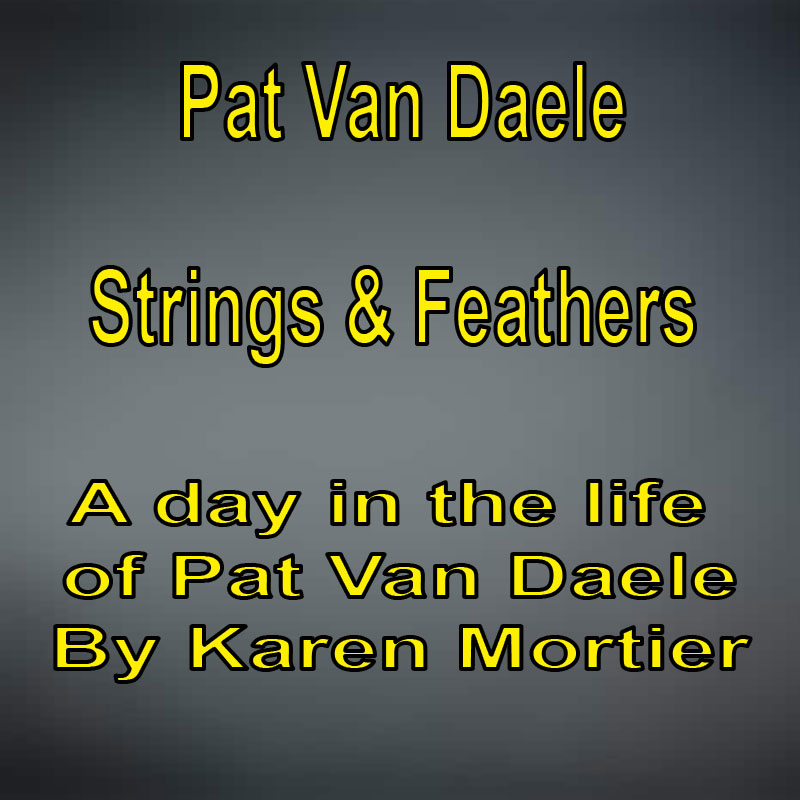 Pat Van Daele Strings & Feathers A day in the life of Pat Van Daele By Karen Mortier